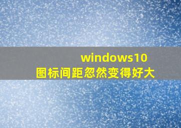 windows10 图标间距忽然变得好大